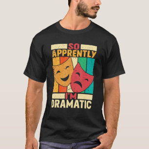So Apprently I'm Dramatic Theatre T-Shirt