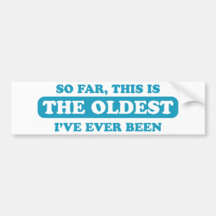 So far, this is the oldest I’ve ever been Bumper Sticker