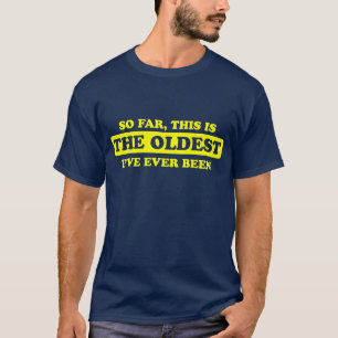 So far, this is the oldest I’ve ever been T-Shirt