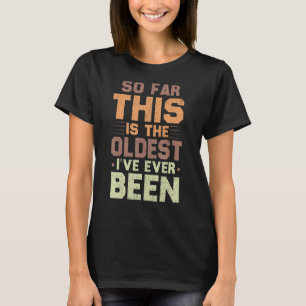 So Far This Is The Oldest I've Ever Been Sarcastic T-Shirt