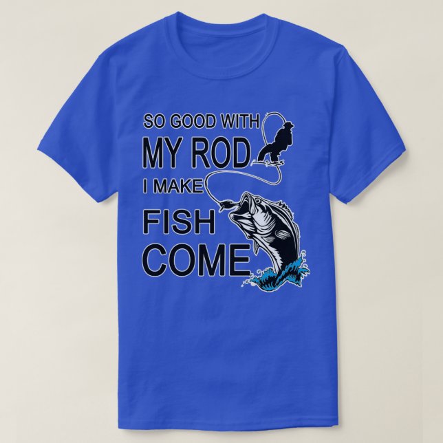 So Good With My Rod I Make Fish Come  T-Shirt (Design Front)