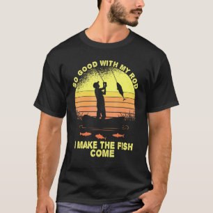 So Good With My Rod I Make The Fish Come Fishing F T-Shirt