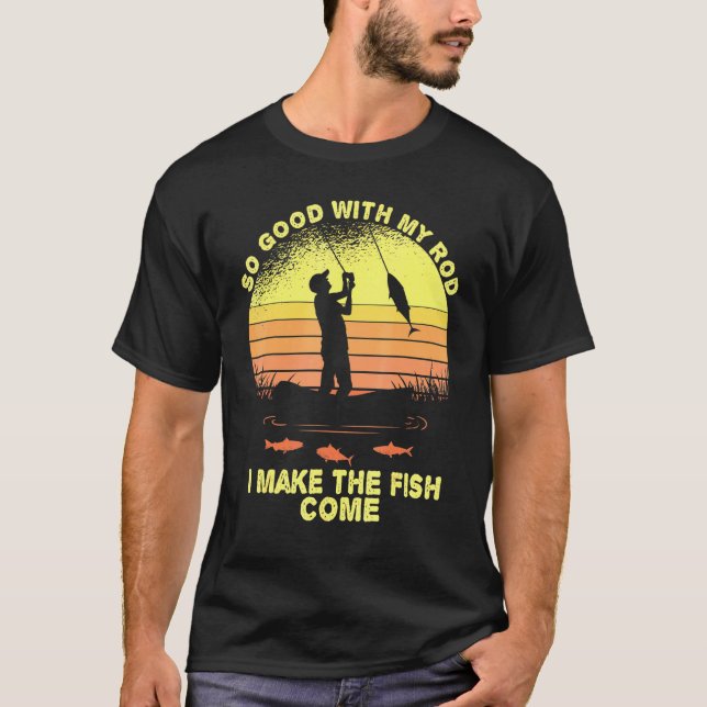 So Good With My Rod I Make The Fish Come Fishing F T-Shirt (Front)