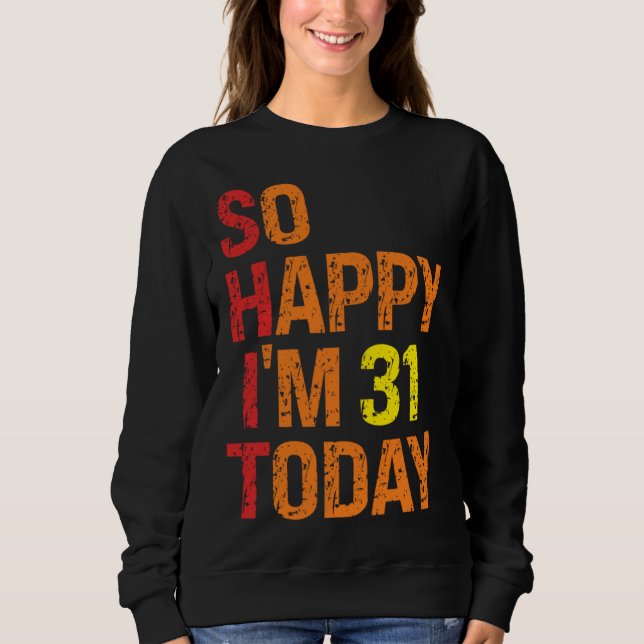 So Happy I m 31 Today Sweatshirt (Front)