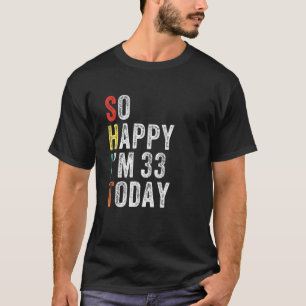 So Happy I M 33 Today Funny 33rd Birthday T-Shirt