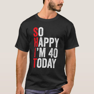 So Happy I m 40 Today Funny 40th Birthday Jokes 40 T-Shirt