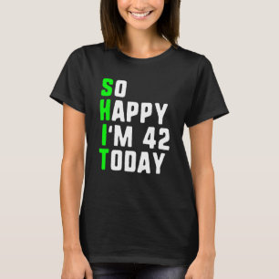 So Happy I m 42 Today 42nd Birthday Years Old  Pun T-Shirt