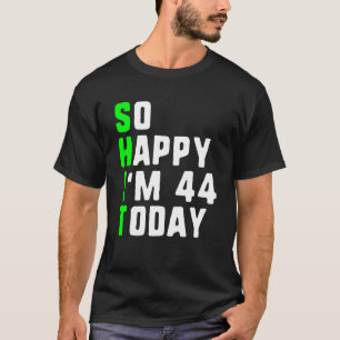 So Happy I m 44 Today 44th Birthday Years Old Gag T-Shirt
