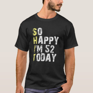 So Happy I m 52 Today 52nd Birthday Years Old Gag T-Shirt