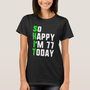 So Happy I m 77 Today 77th Birthday Years Old Pun T-Shirt