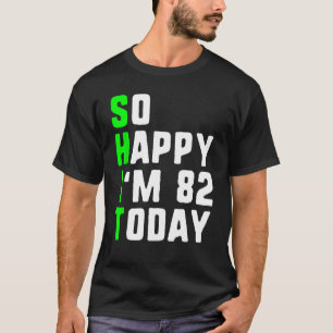 So Happy I m 82 Today 82nd Birthday Years Old Gag T-Shirt