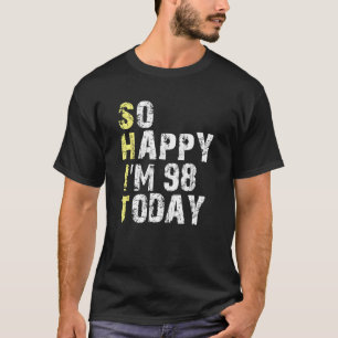 So Happy I m 98 Today 98th Birthday Years Old Pun T-Shirt