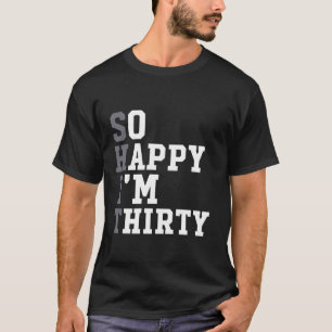 So Happy I m Thirty 30 Year Old Funny Party 30th B T-Shirt