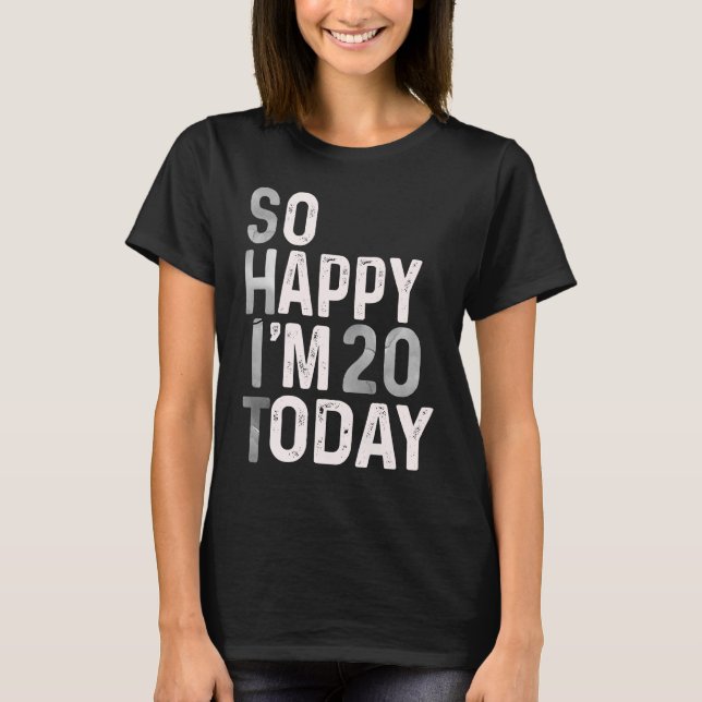 So Happy I'm 20 Today  20th Birthday Humour Cute T-Shirt (Front)