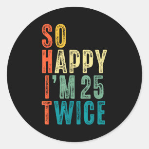 So Happy Im 25 Twice 50th Birthday Funny 50 Years  Classic Round Sticker