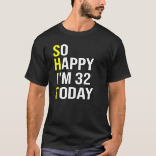 So Happy I'm 32 Today Thirty Two Years Old 32nd Bi T-Shirt