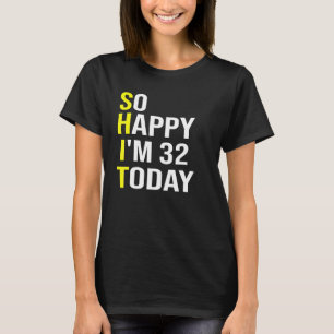 So Happy I'm 32 Today Thirty Two Years Old 32nd T-Shirt