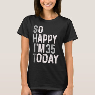 So Happy I'm 35 Today  35th Birthday Humour Cute T-Shirt