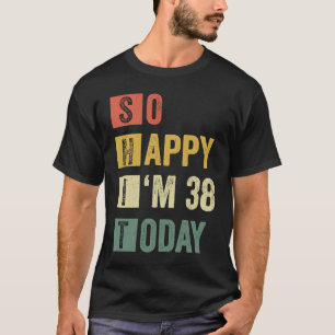 So Happy I'm 38 38th Sarcastic Birthday T-Shirt
