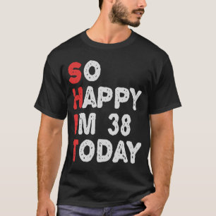 So happy I'm 38th Today Funny Birthday Gift Idea T-Shirt