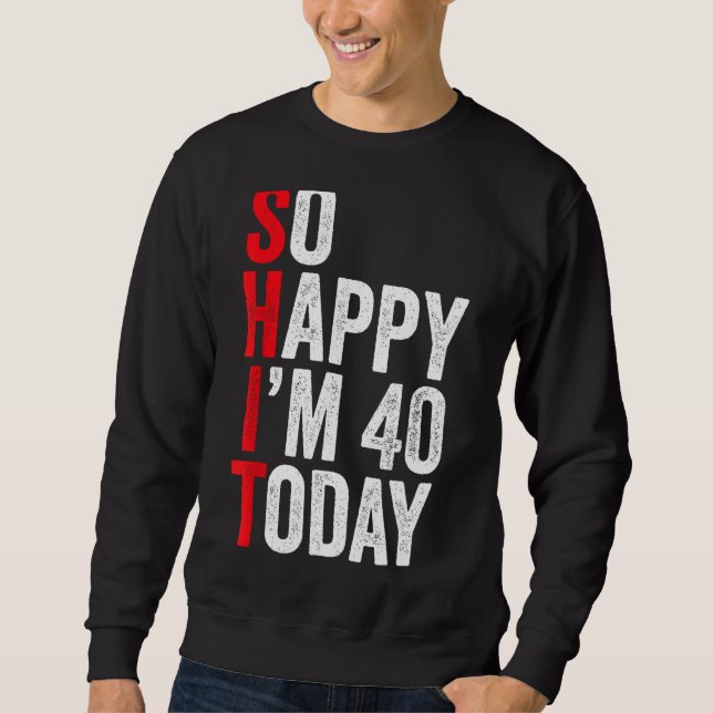 So Happy I'm 40 Today Funny 40th Birthday Jokes 40 Sweatshirt (Front)