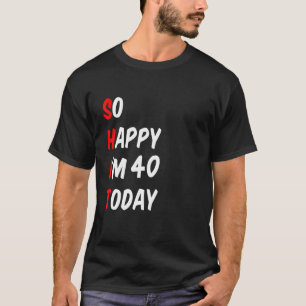 So Happy I'm 40 Today Funny T-Shirt
