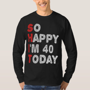 So happy I'm 40th Today Funny Birthday Gift Idea T-Shirt
