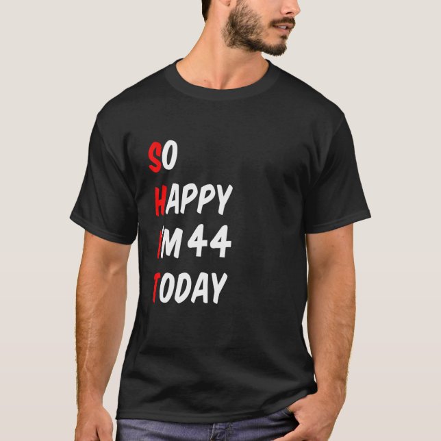 So Happy I'm 44 Today Funny T-Shirt (Front)