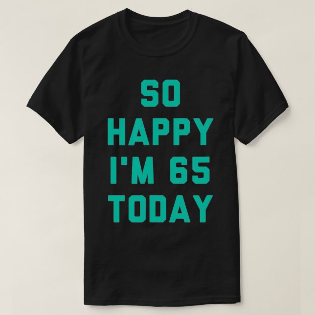 So Happy I'm 65 Today  T-Shirt (Design Front)