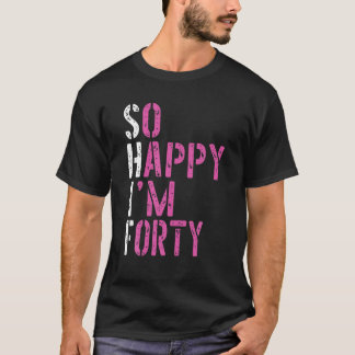 So Happy I'm Forty - Birthday BDAY 40Th Birthday T-Shirt