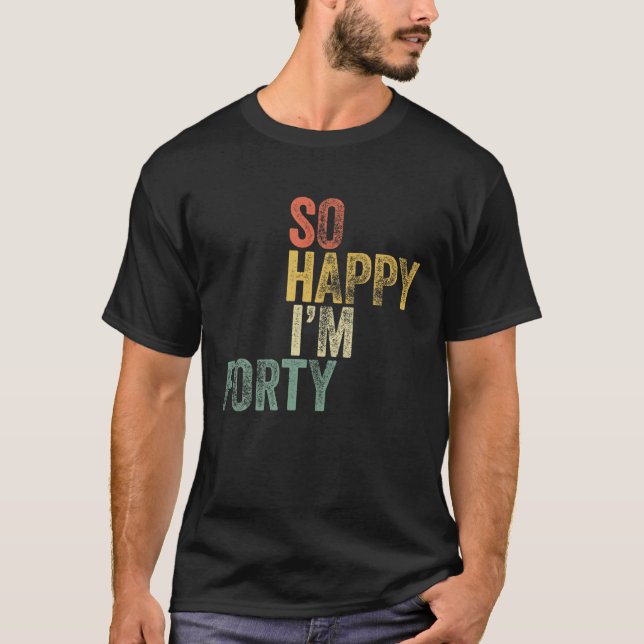 So Happy I'm Forty Funny 40Th Birthday Gift T-Shirt (Front)