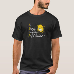 So Happy I'm Going To Get Married Engagement Part T-Shirt