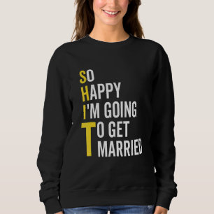 So Happy I'm Going To Get Married  Wedding Marriag Sweatshirt