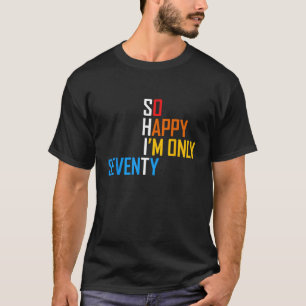 So Happy I'm Seventy Gag 70 Year Old Funny 70th Bi T-Shirt