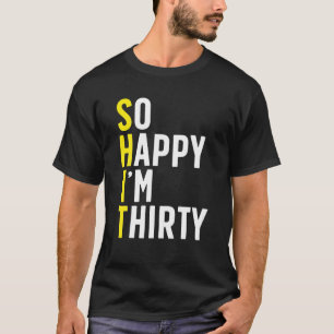 So Happy I'm Thirty 30 Sarcastic Humor Funny 30Th T-Shirt