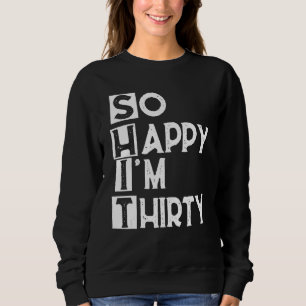 So Happy I'm Thirty Funny 30th Birthday Sweatshirt