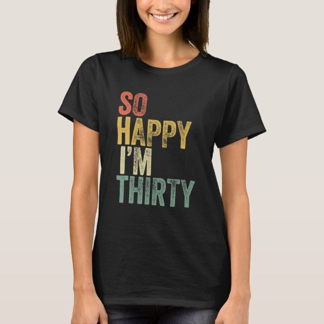 So Happy I'm Thirty Funny 30th Birthday T-Shirt (Front)