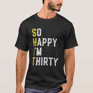 So Happy I'm Thirty Gag 30 Year Old Funny 30th T-Shirt