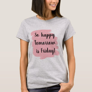 So happy tomorrow is Friday! T-Shirt
