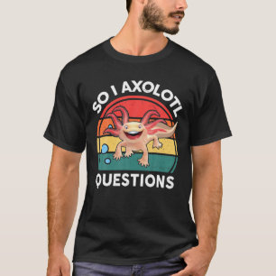 So I Axolotl Questions Cute Axolotl Tees Retro Her