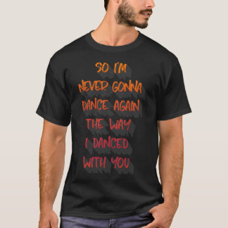 So I&x27;m never gonna dance again the way I dance T-Shirt