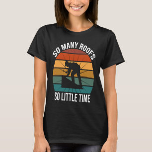 So Many Roofs So Little Time Roofer T-Shirt