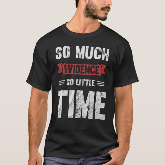 So Much Evidence So Little Time T-Shirt (Front)