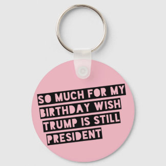 So Much for my Birthday Wish Trump is Still Pres. Key Ring