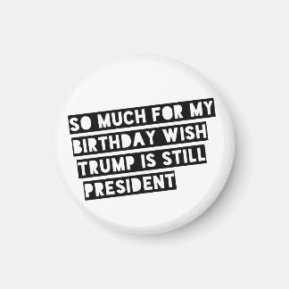 So Much for my Birthday Wish Trump is Still Pres. Magnet