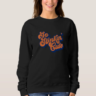 So Stinkin' Cute You're Just Plain Irresistible Sweatshirt
