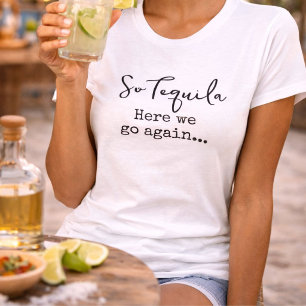So Tequila Here We Go Again T-Shirt