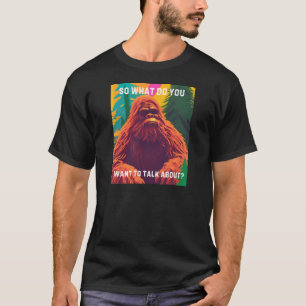 So what do you want to talk about? Sasquatch Sit D T-Shirt