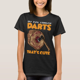 So you throw Darts  Axe Throwing Hatchet Throwers T-Shirt