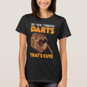 So you throw Darts Axe Throwing Hatchet Throwers T-Shirt